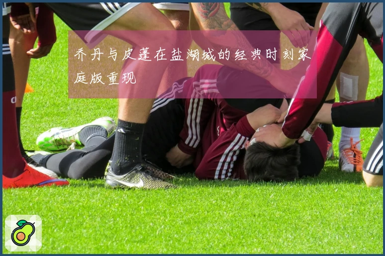 乔丹与皮蓬在盐湖城的经典时刻家庭版重现