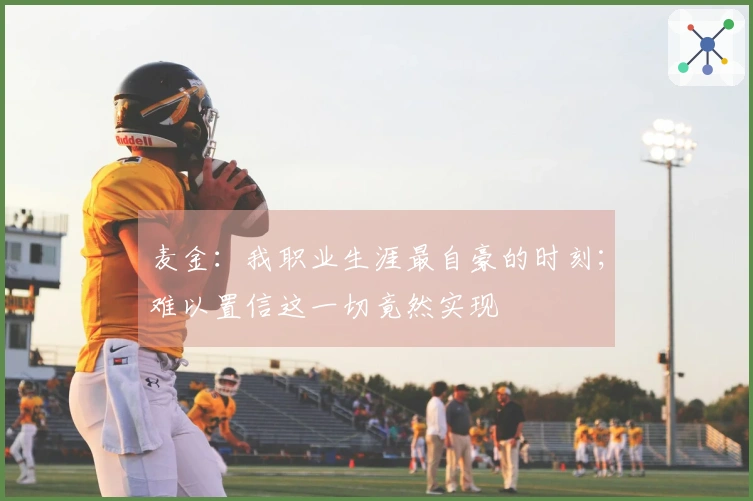 麦金：我职业生涯最自豪的时刻；难以置信这一切竟然实现