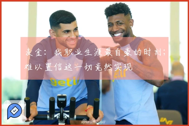 麦金：我职业生涯最自豪的时刻；难以置信这一切竟然实现